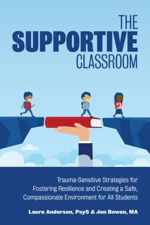 The Supportive Classroom: Trauma-Sensitive Strategies for Fostering Resilience and Creating a Safe, Compassionate Environment for All Students de Laura Anderson