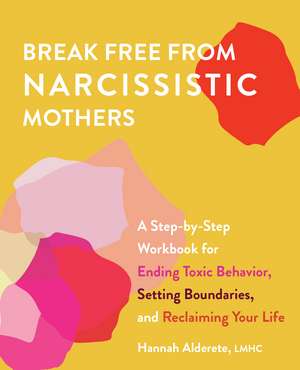 Break Free from Narcissistic Mothers: A Step-by-Step Workbook for Ending Toxic Behavior, Setting Boundaries, and Reclaiming Your Life de Hannah Alderete