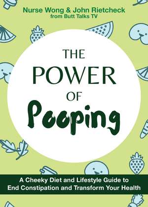 The Power of Pooping: A Cheeky Diet and Lifestyle Guide to End Constipation and Transform Your Health de Nurse Wong