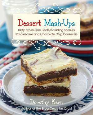 Dessert Mash-Ups: Tasty Two-in-One Treats Including Sconuts, S'morescake, Chocolate Chip Cookie Pie and Many More de Dorothy Kern