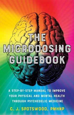 The Microdosing Guidebook: A Step-by-Step Manual to Improve Your Physical and Mental Health through Psychedelic Medicine de C. J. Spotswood