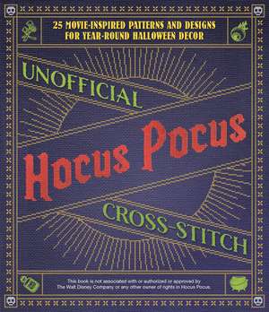 Unofficial Hocus Pocus Cross-Stitch: 25 Movie-Inspired Patterns and Designs for Year-Round Halloween Decor de Editors of Ulysses Press