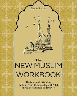 The New Muslim Workbook: The Interactive Guide to Building Your Relationship with Allah through Reflection and Prayer de Bisma Parvez