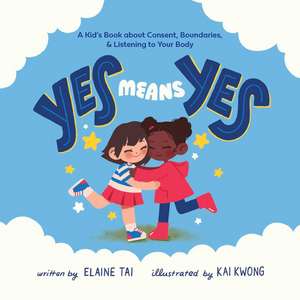 Yes Means Yes: A Kid's Book about Consent, Boundaries, & Listening to Your Body de Elaine Tai