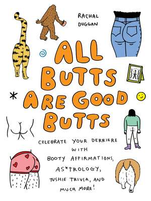 All Butts Are Good Butts: Celebrate Your Derriere with Booty Affirmations, As*trology, Tushie Trivia, and More de Rachal Duggan