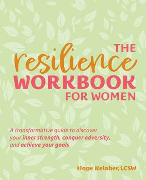 The Resilience Workbook for Women: A Transformative Guide to Discover Your Inner Strength, Conquer Adversity, and Achieve Your Goals de Hope Kelaher