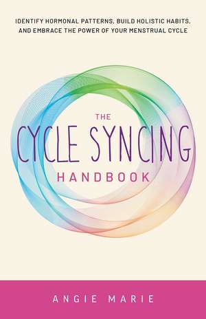 The Cycle Syncing Handbook: Identify Hormonal Patterns, Build Holistic Habits, and Embrace the Power of Your Menstrual Cycle de Angie Marie