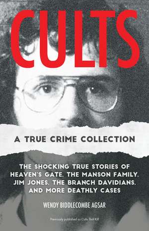 Cults: A True Crime Collection: The Shocking True Stories of Heaven's Gate, the Manson Family, Jim Jones, the Branch Davidians, and More Deathly Cases de Wendy Biddlecombe Agsar