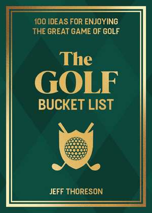 The Golf Bucket List: 100 Ideas for Enjoying the Great Game of Golf de Jeffrey Thoreson