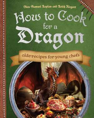 How To Cook For A Dragon: Olde Recipes for Young Chefs de Samuel Kaplan