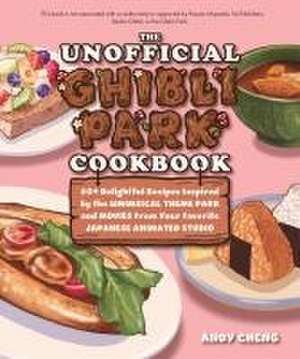 The Unofficial Ghibli Park Cookbook: 50+ Delightful Recipes Inspired by the Whimsical Theme Park and Movies from Your Favorite Japanese Animation Studio de Andy Cheng