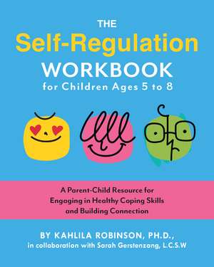 The Self-Regulation Workbook for Children Ages 5 to 8: A Parent-Child Resource for Engaging in Healthy Coping Skills and Building Connection de Kahlila Robinson