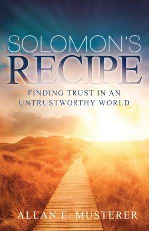 Solomon's Recipe: Finding Trust in an Untrustworthy World de Allan Musterer