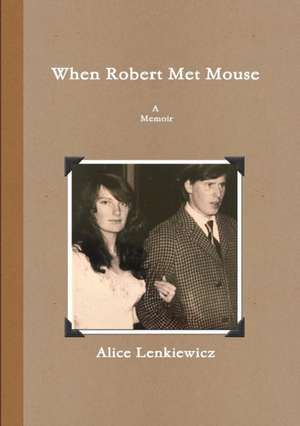 When Robert Met Mouse A Memoir de Alice Lenkiewicz