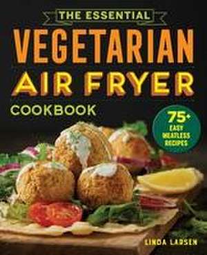 The Essential Vegetarian Air Fryer Cookbook de Linda Larsen