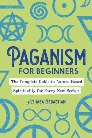 Paganism for Beginners: The Complete Guide to Nature-Based Spirituality for Every New Seeker de Althaea Sebastiani