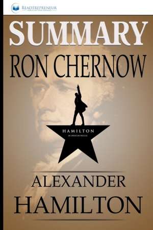 Summary of Alexander Hamilton by Ron Chernow de Readtrepreneur Publishing