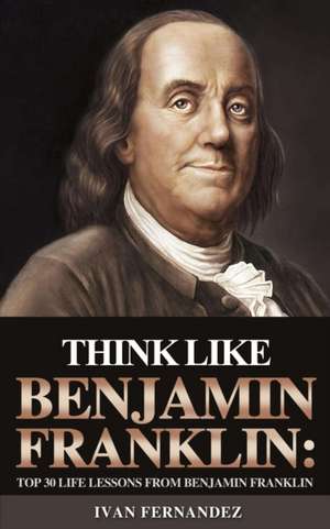 Think Like Benjamin Franklin de Ivan Fernandez