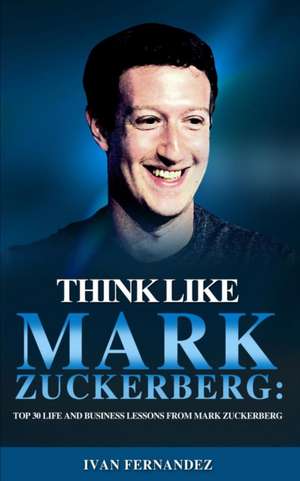 Think Like Mark Zuckerberg de Ivan Fernandez