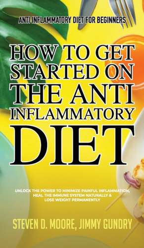 Anti Inflammatory Diet for Beginners - How to Get Started on the Anti Inflammatory Diet de Steven D. Moore