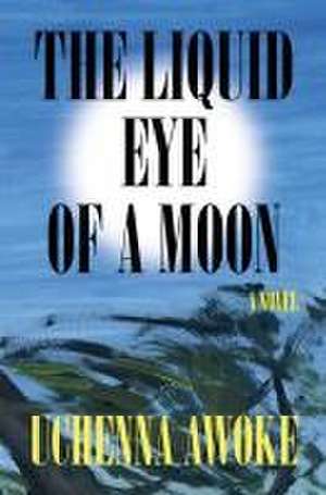 The Liquid Eye of a Moon de Uchenna Awoke