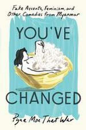 You've Changed: Fake Accents, Feminism, and Other Comedies from Myanmar de Pyae Moe Thet War