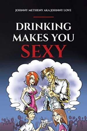 Drinking Makes You Sexy de Johnny Metheny Aka Johnny Love