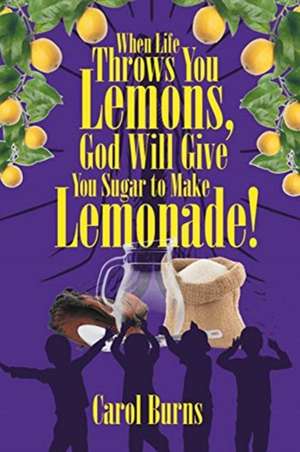 When Life Throws You Lemons, God Will Give You Sugar to Make Lemonade! de Carol Burns