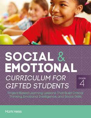 Social and Emotional Curriculum for Gifted Students: Grade 4, Project-Based Learning Lessons That Build Critical Thinking, Emotional Intelligence, and Social Skills de Mark Hess