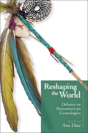 Reshaping the World: Debates on Mesoamerican Cosmologies de Ana Díaz