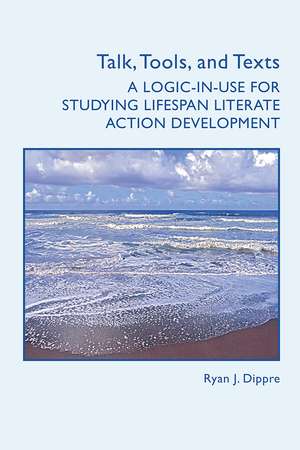 Talk, Tools, and Texts: A Logic-in-Use for Studying Lifespan Literate Action Development de Ryan J. Dippre