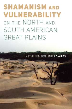 Shamanism and Vulnerability on the North and South American Great Plains de Kathleen Bolling Lowrey