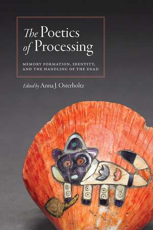 The Poetics of Processing: Memory Formation, Identity, and the Handling of the Dead de Anna J. Osterholtz