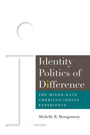 Identity Politics of Difference: The Mixed-Race American Indian Experience de Michelle Montgomery