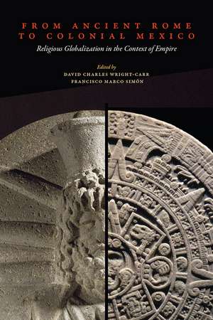 From Ancient Rome to Colonial Mexico: Religious Globalization in the Context of Empire de David Charles Wright-Carr