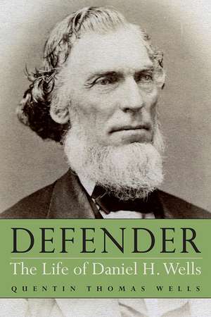 Defender: The Life of Daniel H. Wells de Quentin Thomas Wells