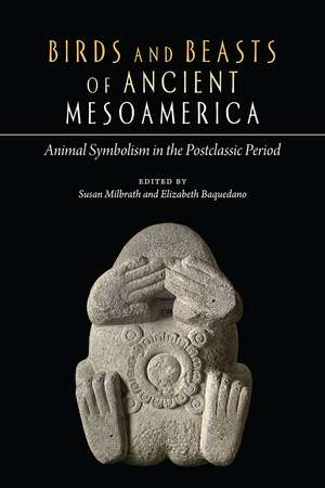 Birds and Beasts of Ancient Mesoamerica: Animal Symbolism in the Postclassic Period de Susan Milbrath