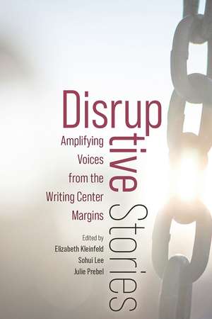 Disruptive Stories: Amplifying Voices from the Writing Center Margins de Elizabeth Kleinfeld