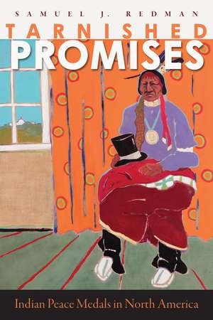 Tarnished Promises: Indian Peace Medals in North America de Samuel J. Redman