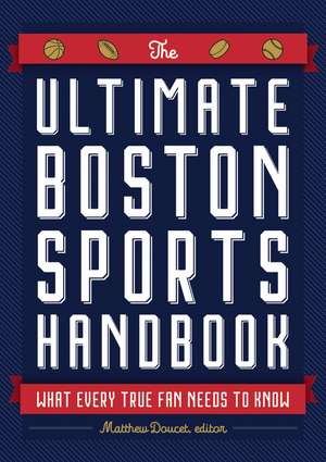 The Ultimate Boston Sports Handbook: What Every True Fan Needs to Know de Matthew Doucet