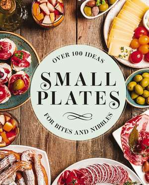 Small Plates: Over 150 Ideas for Bites and Nibbles de Editors of Cider Mill Press