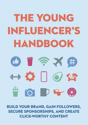 The Young Influencer's Handbook: Build Your Brand, Gain Followers, Secure Sponsorships, and Create Click-Worthy Content de Editors of Cider Mill Press