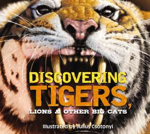 Discovering Tigers, Lions and Other Cats: The Ultimate Handbook to the Big Cats of the World de Julius Csotonyi