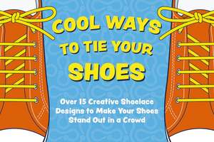 Cool Ways to Tie Your Shoes: Over 15 Creative Shoelaces Designs to Make Your Shoes Stand Out in a Crowd de Applesauce Press