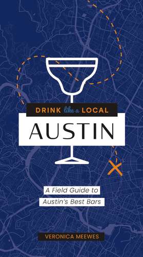 Drink Like a Local: Austin: A Field Guide to Austin's Best Bars de Veronica Meewes