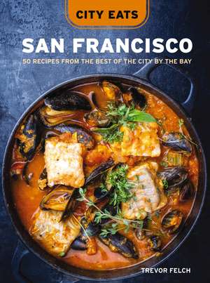 City Eats: San Francisco: 50 Recipes from the Best of the City by the Bay de Trevor Felch