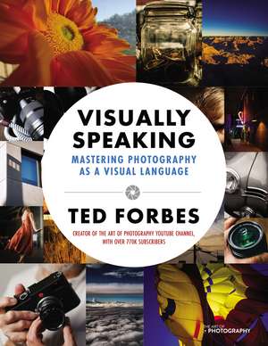 Visually Speaking: Mastering Photography as a Visual Language de Ted Forbes