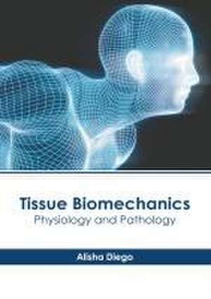 Tissue Biomechanics: Physiology and Pathology de Alisha Diego