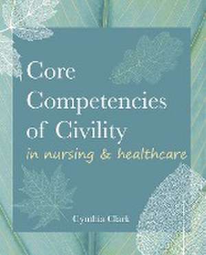 Core Competencies of Civility in Nursing & Healthcare de Cynthia M. Clark