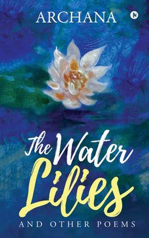 The Water Lilies: And Other Poems de Archana